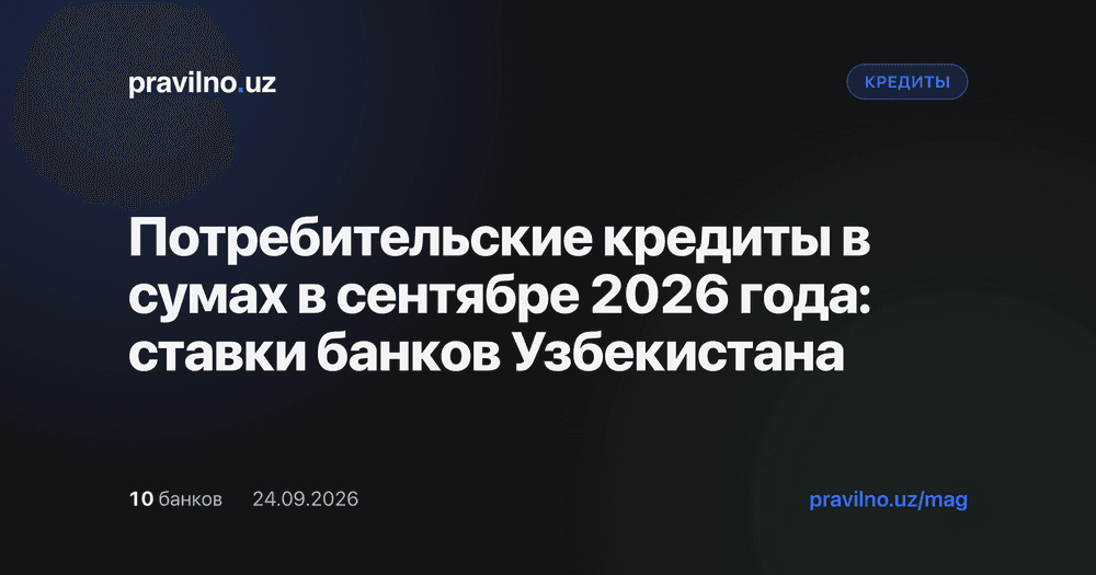 Потребительские кредиты в сумах в сентябре 2026 года: ставки банков Узбекистана